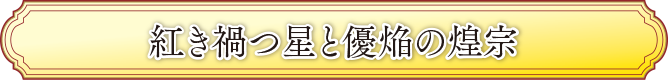 紅き禍つ星と優焔の煌宗