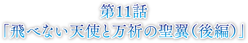 第11話 飛べない天使と万祈の聖翼（後編）